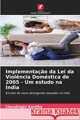 Implementa??o da Lei da Viol?ncia Dom?stica de 2005 - Um estudo na ?ndia Chandragiri Kavitha 9786207629367