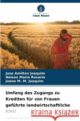 Umfang des Zugangs zu Krediten f?r von Frauen gef?hrte landwirtschaftliche KMU Jose Amilton Joaquim Nelson Maria Ros?rio Joana M. M. Joaquim 9786207629602