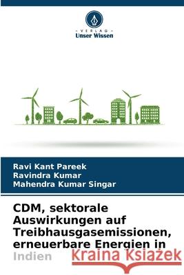 CDM, sektorale Auswirkungen auf Treibhausgasemissionen, erneuerbare Energien in Indien Ravi Kant Pareek Ravindra Kumar Mahendra Kumar Singar 9786207629725