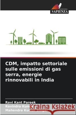CDM, impatto settoriale sulle emissioni di gas serra, energie rinnovabili in India Ravi Kant Pareek Ravindra Kumar Mahendra Kumar Singar 9786207629756 Edizioni Sapienza