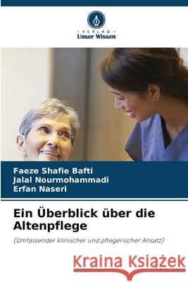 Ein ?berblick ?ber die Altenpflege Faeze Shafie Bafti Jalal Nourmohammadi Erfan Naseri 9786207629909 Verlag Unser Wissen