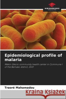 Epidemiological profile of malaria Traor? Mahamadou 9786207630097 Our Knowledge Publishing