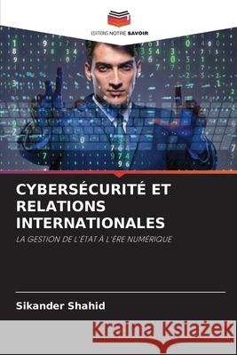 Cybers?curit? Et Relations Internationales Sikander Shahid 9786207630226 Editions Notre Savoir