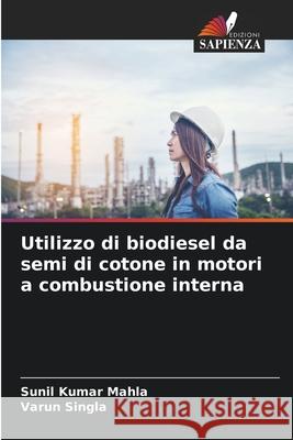 Utilizzo di biodiesel da semi di cotone in motori a combustione interna Sunil Kumar Mahla Varun Singla 9786207630592