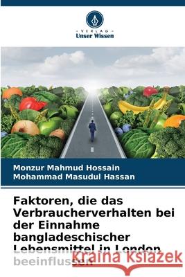 Faktoren, die das Verbraucherverhalten bei der Einnahme bangladeschischer Lebensmittel in London beeinflussen Monzur Mahmud Hossain Mohammad Masudul Hassan 9786207631827