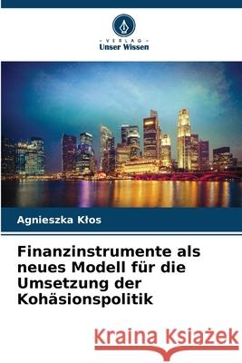 Finanzinstrumente als neues Modell f?r die Umsetzung der Koh?sionspolitik Agnieszka Klos 9786207631940 Verlag Unser Wissen