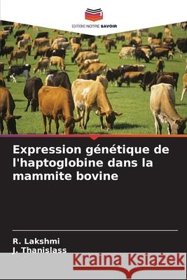 Expression g?n?tique de l'haptoglobine dans la mammite bovine R. Lakshmi J. Thanislass 9786207632268 Editions Notre Savoir