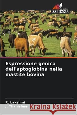 Espressione genica dell'aptoglobina nella mastite bovina R. Lakshmi J. Thanislass 9786207632275