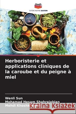 Herboristerie et applications cliniques de la caroube et du peigne ? miel Wenli Sun Mohamad Hesam Shahrajabian Mehdi Khoshkharam 9786207632626