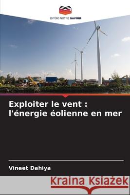 Exploiter le vent: l'?nergie ?olienne en mer Vineet Dahiya 9786207632817 Editions Notre Savoir