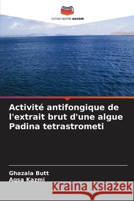 Activit? antifongique de l'extrait brut d'une algue Padina tetrastrometi Ghazala Butt Aqsa Kazmi 9786207633494 Editions Notre Savoir