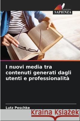 I nuovi media tra contenuti generati dagli utenti e professionalità Peschke, Lutz 9786207633500