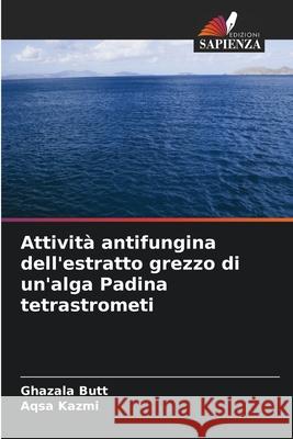 Attivit? antifungina dell'estratto grezzo di un'alga Padina tetrastrometi Ghazala Butt Aqsa Kazmi 9786207633517 Edizioni Sapienza