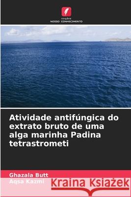 Atividade antif?ngica do extrato bruto de uma alga marinha Padina tetrastrometi Ghazala Butt Aqsa Kazmi 9786207633531 Edicoes Nosso Conhecimento