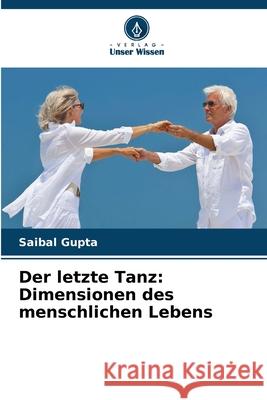 Der letzte Tanz: Dimensionen des menschlichen Lebens Saibal Gupta 9786207633753 Verlag Unser Wissen