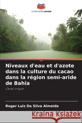 Niveaux d'eau et d'azote dans la culture du cacao dans la r?gion semi-aride de Bahia Roger Luiz Da Silva Almeida 9786207634125