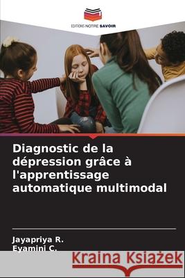 Diagnostic de la d?pression gr?ce ? l'apprentissage automatique multimodal Jayapriya R Eyamini C 9786207634156