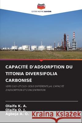 CAPACITÉ D'ADSORPTION DU TITONIA DIVERSIFOLIA CARBONISÉ K. A., Olaifa, O. J., Olaifa, A. O., Agbeja 9786207634811 Editions Notre Savoir