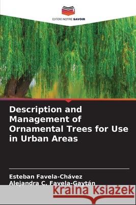 Description and Management of Ornamental Trees for Use in Urban Areas Esteban Favela-Ch?vez Alejandra C. Favela-Gayt?n 9786207635801 Editions Notre Savoir