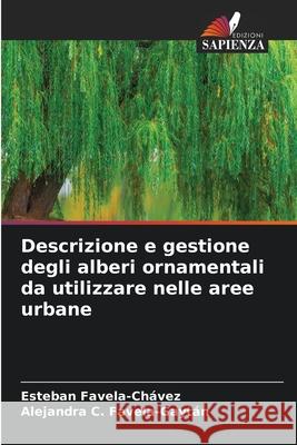 Descrizione e gestione degli alberi ornamentali da utilizzare nelle aree urbane Esteban Favela-Ch?vez Alejandra C. Favela-Gayt?n 9786207635818 Edizioni Sapienza