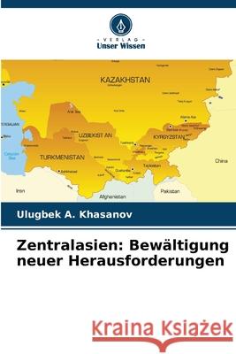 Zentralasien: Bew?ltigung neuer Herausforderungen Ulugbek A. Khasanov 9786207636020