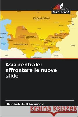 Asia centrale: affrontare le nuove sfide Ulugbek A. Khasanov 9786207636051