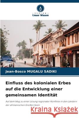 Einfluss des kolonialen Erbes auf die Entwicklung einer gemeinsamen Identit?t Jean-Bosco Mugal 9786207636860