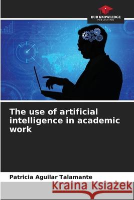 The use of artificial intelligence in academic work Patricia Aguila 9786207637362