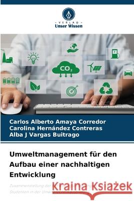 Umweltmanagement f?r den Aufbau einer nachhaltigen Entwicklung Carlos Alberto Amay Carolina Hern?nde Alba J. Varga 9786207637584