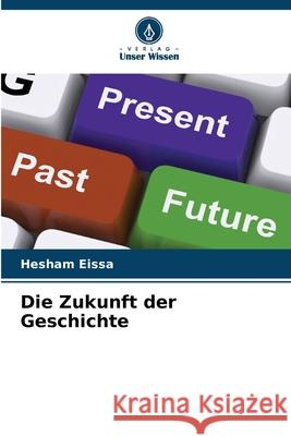 Die Zukunft der Geschichte Hesham Eissa 9786207638185