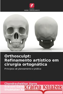 Orthosculpt: Refinamento art?stico em cirurgia ortogn?tica Chandrashekhar Varre Sravani Garepally Shubhaker Rao Juvvadi 9786207638246