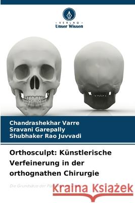 Orthosculpt: K?nstlerische Verfeinerung in der orthognathen Chirurgie Chandrashekhar Varre Sravani Garepally Shubhaker Rao Juvvadi 9786207638260