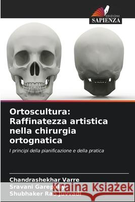 Ortoscultura: Raffinatezza artistica nella chirurgia ortognatica Chandrashekhar Varre Sravani Garepally Shubhaker Rao Juvvadi 9786207638291