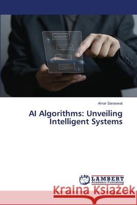 AI Algorithms: Unveiling Intelligent Systems Amar Saraswat 9786207638963