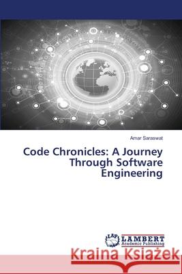 Code Chronicles: A Journey Through Software Engineering Amar Saraswat 9786207639052