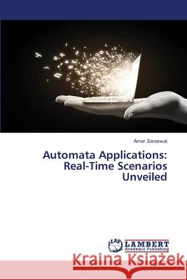 Automata Applications: Real-Time Scenarios Unveiled Amar Saraswat 9786207639069