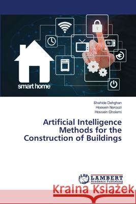 Artificial Intelligence Methods for the Construction of Buildings Shahide Dehghan Hoosein Norouzi Hossein Gholami 9786207639120