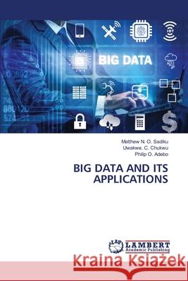 Big Data and Its Applications Matthew N. O. Sadiku Uwakwe C. Chukwu Philip O. Adebo 9786207639427