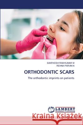 Orthodontic Scars Santhosh Ram Kumar M Rehna Parvin N 9786207639533