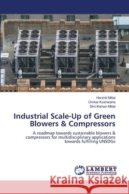 Industrial Scale-Up of Green Blowers & Compressors Harshit Mittal Omkar Kushwaha Shri Kishan Mittal 9786207639823 LAP Lambert Academic Publishing