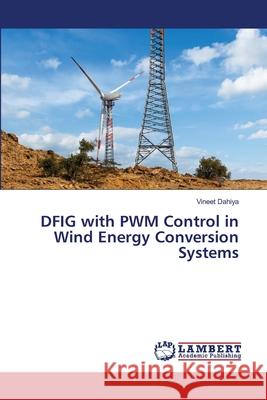 DFIG with PWM Control in Wind Energy Conversion Systems Vineet Dahiya 9786207639847 LAP Lambert Academic Publishing