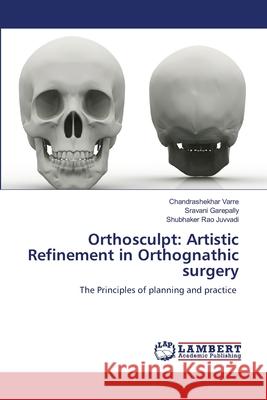 Orthosculpt: Artistic Refinement in Orthognathic surgery Chandrashekhar Varre Sravani Garepally Shubhaker Rao Juvvadi 9786207639854