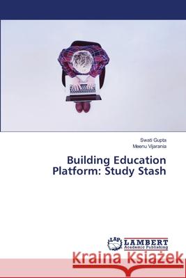 Building Education Platform: Study Stash Swati Gupta Meenu Vijarania 9786207639885