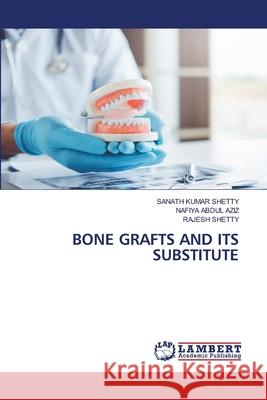 BONE GRAFTS AND ITS SUBSTITUTE KUMAR SHETTY, SANATH, ABDUL AZIZ, NAFIYA, Shetty, Rajesh 9786207640041 LAP Lambert Academic Publishing