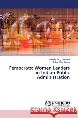 Femocrats: Women Leaders in Indian Public Administration Vijender Singh Beniwal Bulbul Dhar James 9786207640195