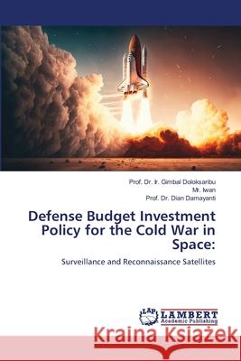 Defense Budget Investment Policy for the Cold War in Space Prof Ir Gimbal Doloksaribu Iwan                                     Prof Dian Damayanti 9786207640539 LAP Lambert Academic Publishing