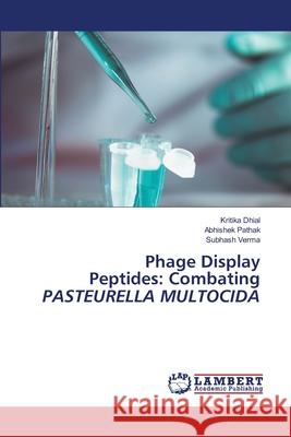 Phage Display Peptides: Combating PASTEURELLA MULTOCIDA Kritika Dhial Abhishek Pathak Subhash Verma 9786207640669