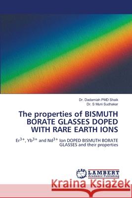 The properties of BISMUTH BORATE GLASSES DOPED WITH RARE EARTH IONS Dadamiah Pmd Shaik S. Muni Sudhakar 9786207640782 LAP Lambert Academic Publishing