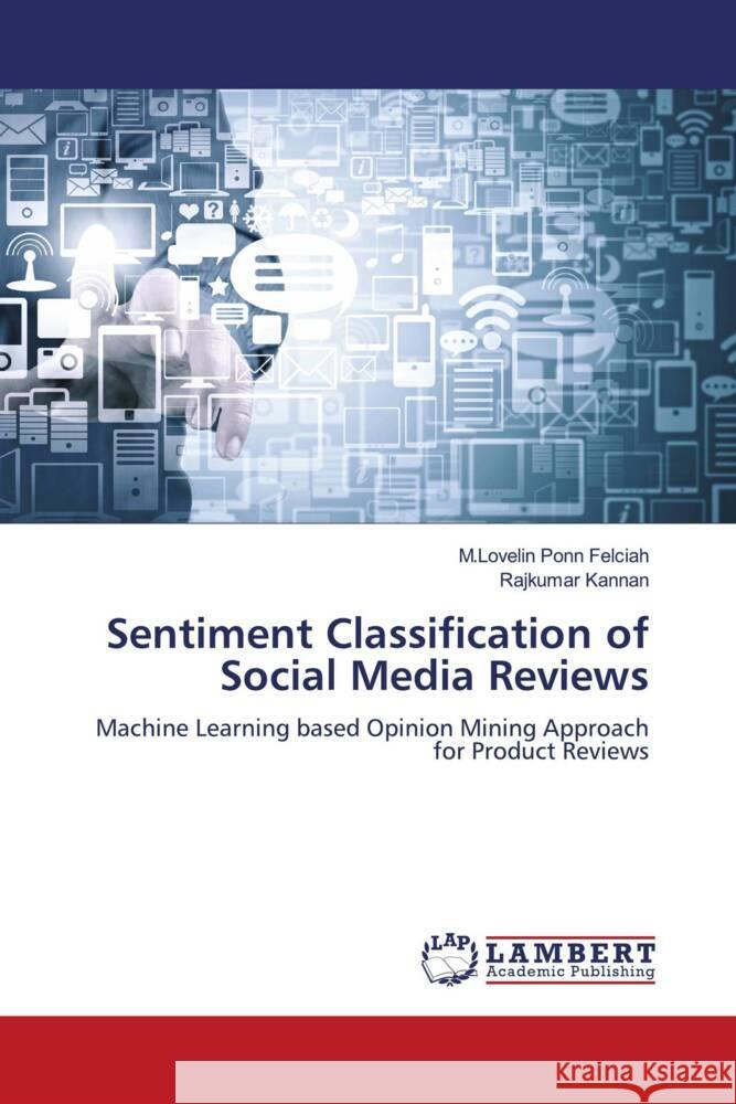 Sentiment Classification of Social Media Reviews Felciah, M.Lovelin Ponn, Kannan, Rajkumar 9786207640850 LAP Lambert Academic Publishing