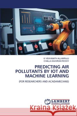 Predicting Air Pollutants by Iot and Machine Learning K. Viswanath Allamraju Challa Sa 9786207641055 LAP Lambert Academic Publishing